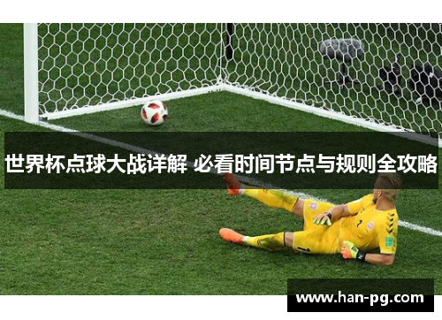 世界杯点球大战详解 必看时间节点与规则全攻略 世界杯点球大战详解 必看时间节点与规则全攻略