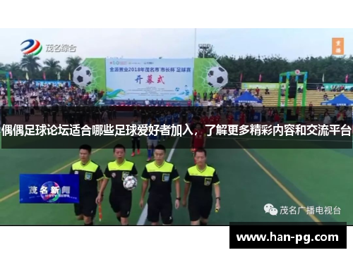 偶偶足球论坛适合哪些足球爱好者加入，了解更多精彩内容和交流平台