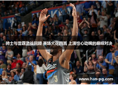 骑士与雷霆激战回顾 赛场火花四溅 上演惊心动魄的巅峰对决