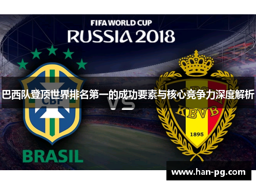 巴西队登顶世界排名第一的成功要素与核心竞争力深度解析 巴西队登顶世界排名第一的成功要素与核心竞争力深度解析