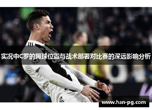 实况中C罗的踢球位置与战术部署对比赛的深远影响分析