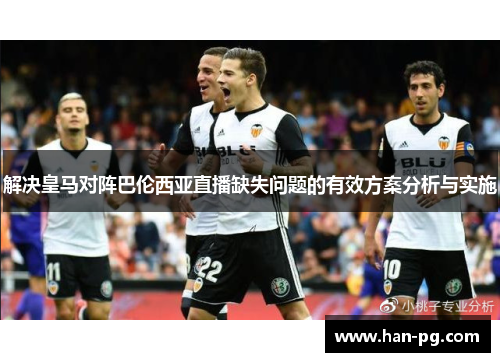 解决皇马对阵巴伦西亚直播缺失问题的有效方案分析与实施