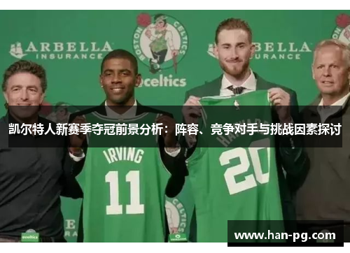 凯尔特人新赛季夺冠前景分析:阵容、竞争对手与挑战因素探讨 凯尔特人新赛季夺冠前景分析:阵容、竞争对手与挑战因素探讨