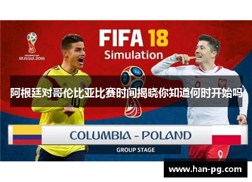 阿根廷对哥伦比亚比赛时间揭晓你知道何时开始吗