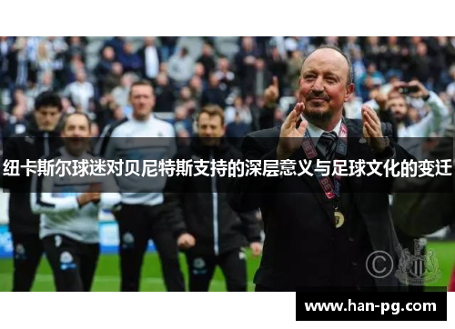 纽卡斯尔球迷对贝尼特斯支持的深层意义与足球文化的变迁