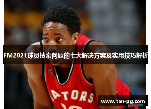 FM2021球员搜索问题的七大解决方案及实用技巧解析