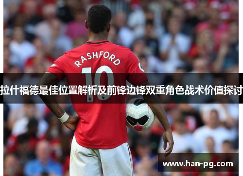 拉什福德最佳位置解析及前锋边锋双重角色战术价值探讨