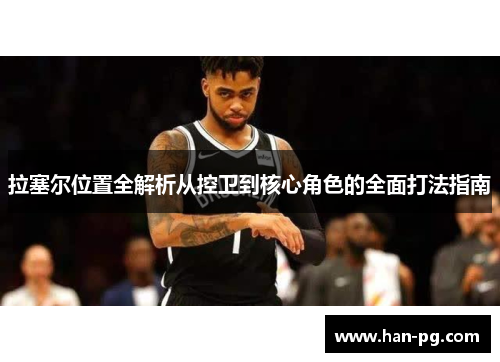 拉塞尔位置全解析从控卫到核心角色的全面打法指南