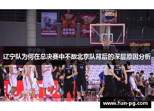 辽宁队为何在总决赛中不敌北京队背后的深层原因分析 辽宁队为何在总决赛中不敌北京队背后的深层原因分析