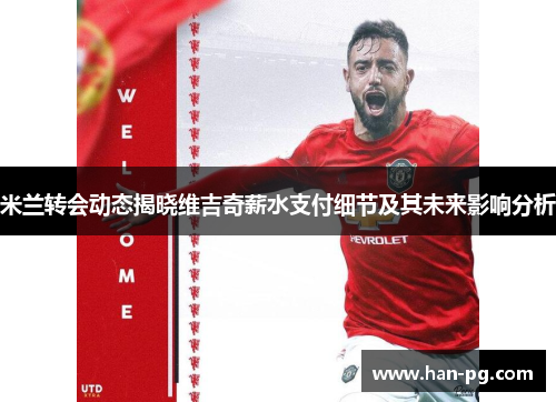 米兰转会动态揭晓维吉奇薪水支付细节及其未来影响分析
