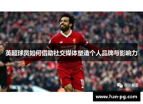 英超球员如何借助社交媒体塑造个人品牌与影响力