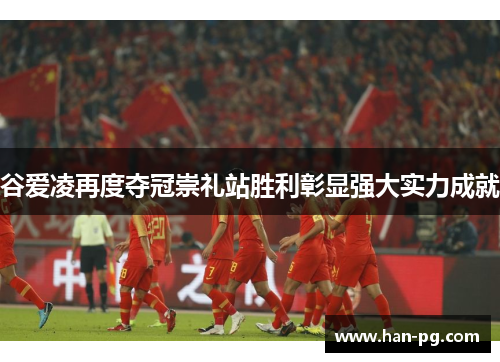谷爱凌再度夺冠崇礼站胜利彰显强大实力成就 谷爱凌再度夺冠崇礼站胜利彰显强大实力成就