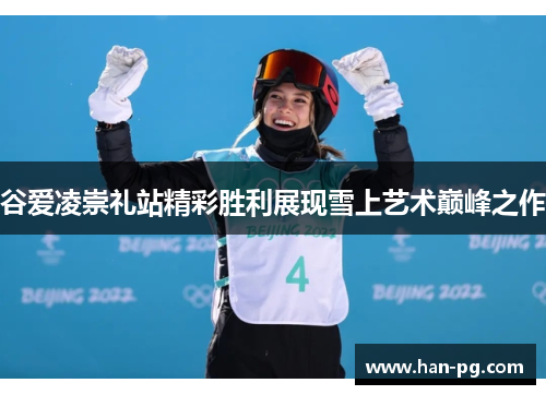 谷爱凌崇礼站精彩胜利展现雪上艺术巅峰之作 谷爱凌崇礼站精彩胜利展现雪上艺术巅峰之作