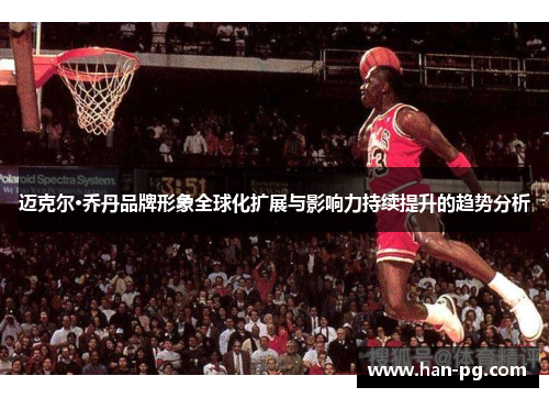 迈克尔·乔丹品牌形象全球化扩展与影响力持续提升的趋势分析