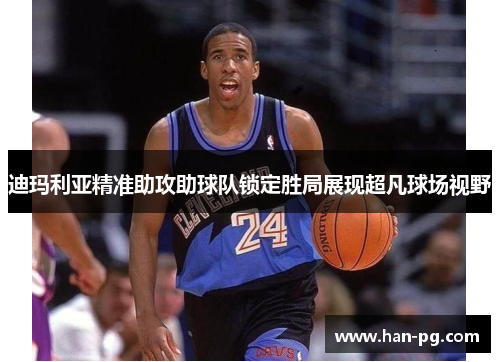 迪玛利亚精准助攻助球队锁定胜局展现超凡球场视野 迪玛利亚精准助攻助球队锁定胜局展现超凡球场视野