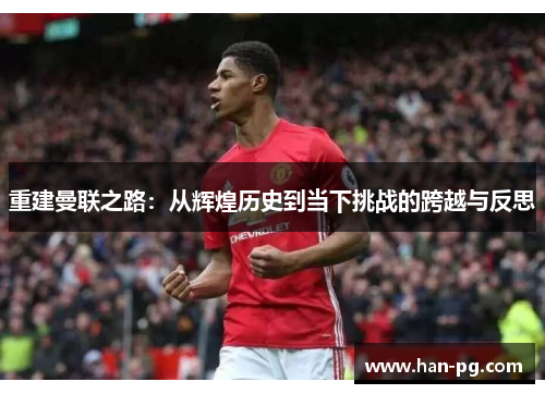 重建曼联之路：从辉煌历史到当下挑战的跨越与反思