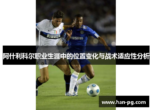 阿什利科尔职业生涯中的位置变化与战术适应性分析