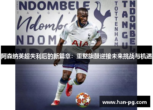 阿森纳英超失利后的新篇章：重整旗鼓迎接未来挑战与机遇