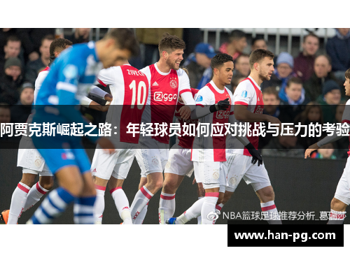 阿贾克斯崛起之路：年轻球员如何应对挑战与压力的考验