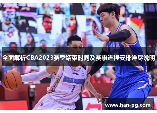 全面解析CBA2023赛季结束时间及赛事进程安排详尽说明 全面解析CBA2023赛季结束时间及赛事进程安排详尽说明