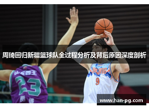 周琦回归新疆篮球队全过程分析及背后原因深度剖析