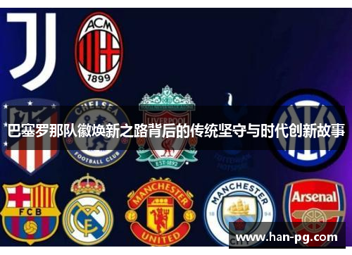 巴塞罗那队徽焕新之路背后的传统坚守与时代创新故事
