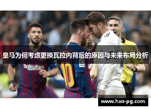皇马为何考虑更换瓦拉内背后的原因与未来布局分析