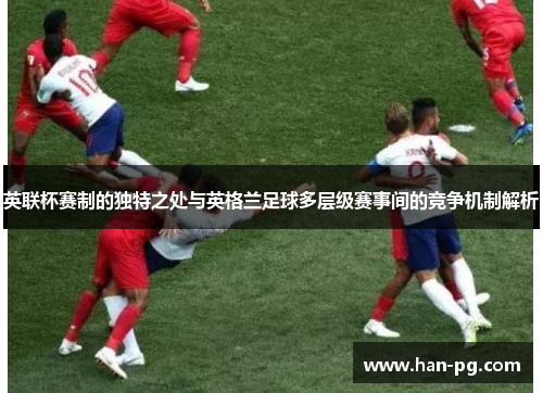 英联杯赛制的独特之处与英格兰足球多层级赛事间的竞争机制解析