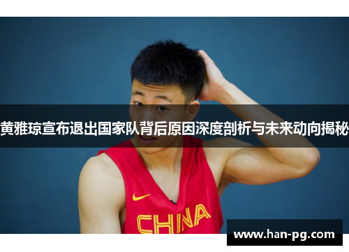 黄雅琼宣布退出国家队背后原因深度剖析与未来动向揭秘