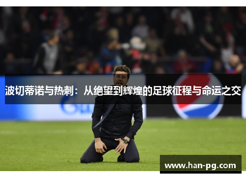 波切蒂诺与热刺:从绝望到辉煌的足球征程与命运之交 波切蒂诺与热刺:从绝望到辉煌的足球征程与命运之交
