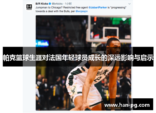 帕克篮球生涯对法国年轻球员成长的深远影响与启示 帕克篮球生涯对法国年轻球员成长的深远影响与启示