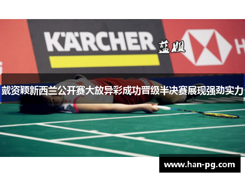 戴资颖新西兰公开赛大放异彩成功晋级半决赛展现强劲实力