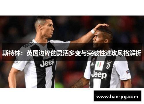 斯特林：英国边锋的灵活多变与突破性进攻风格解析