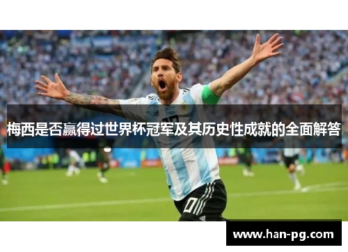 梅西是否赢得过世界杯冠军及其历史性成就的全面解答