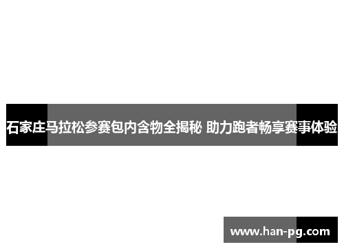 石家庄马拉松参赛包内含物全揭秘 助力跑者畅享赛事体验