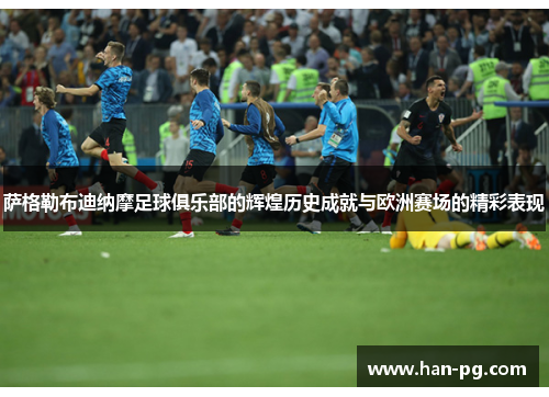 萨格勒布迪纳摩足球俱乐部的辉煌历史成就与欧洲赛场的精彩表现