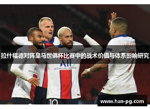 拉什福德对阵皇马世俱杯比赛中的战术价值与体系影响研究