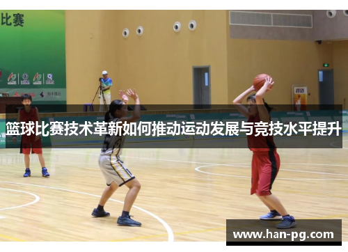 篮球比赛技术革新如何推动运动发展与竞技水平提升