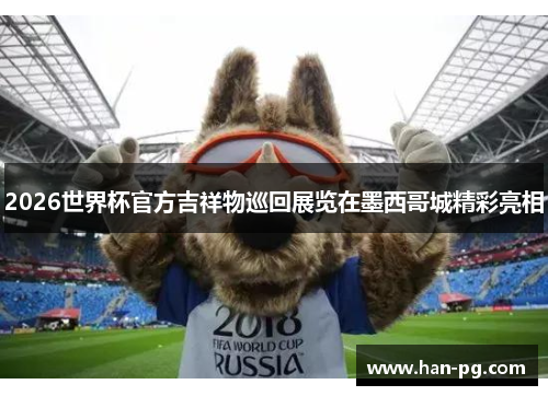 2026世界杯官方吉祥物巡回展览在墨西哥城精彩亮相