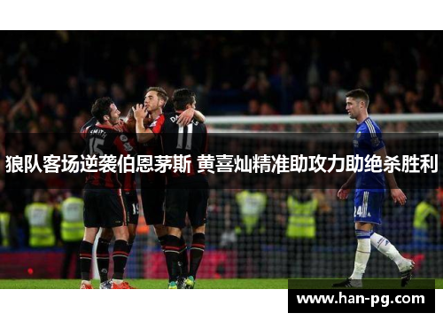 狼队客场逆袭伯恩茅斯 黄喜灿精准助攻力助绝杀胜利