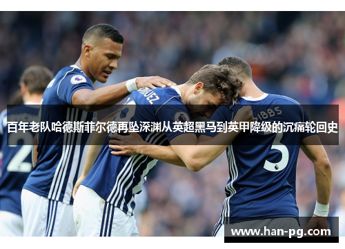 百年老队哈德斯菲尔德再坠深渊从英超黑马到英甲降级的沉痛轮回史