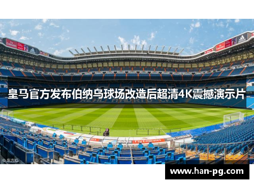 皇马官方发布伯纳乌球场改造后超清4K震撼演示片