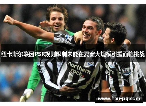 纽卡斯尔联因PSR规则限制未能在夏窗大规模引援面临挑战