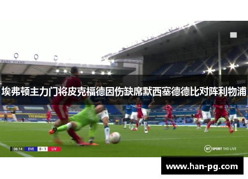 埃弗顿主力门将皮克福德因伤缺席默西塞德德比对阵利物浦