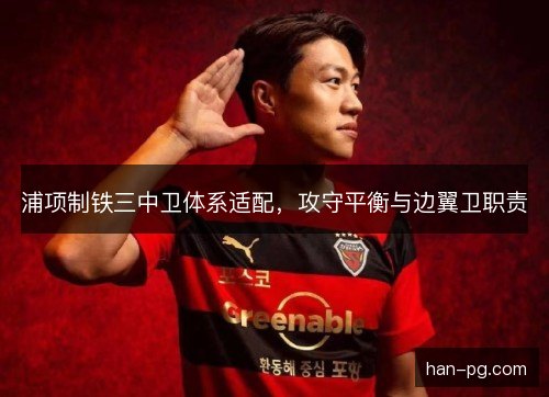 浦项制铁三中卫体系适配，攻守平衡与边翼卫职责